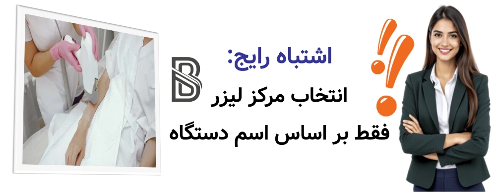 بهترین دستگاه لیزر موهای زائد برای پوست ایرانی، اشتباه رایج: انتخاب مرکز لیزر فقط بر اساس اسم دستگاه